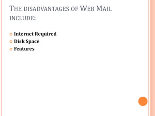 THE DISADVANTAGES OF WEB MAIL
INCLUDE:

 Internet Required
 Disk Space

 Features
 