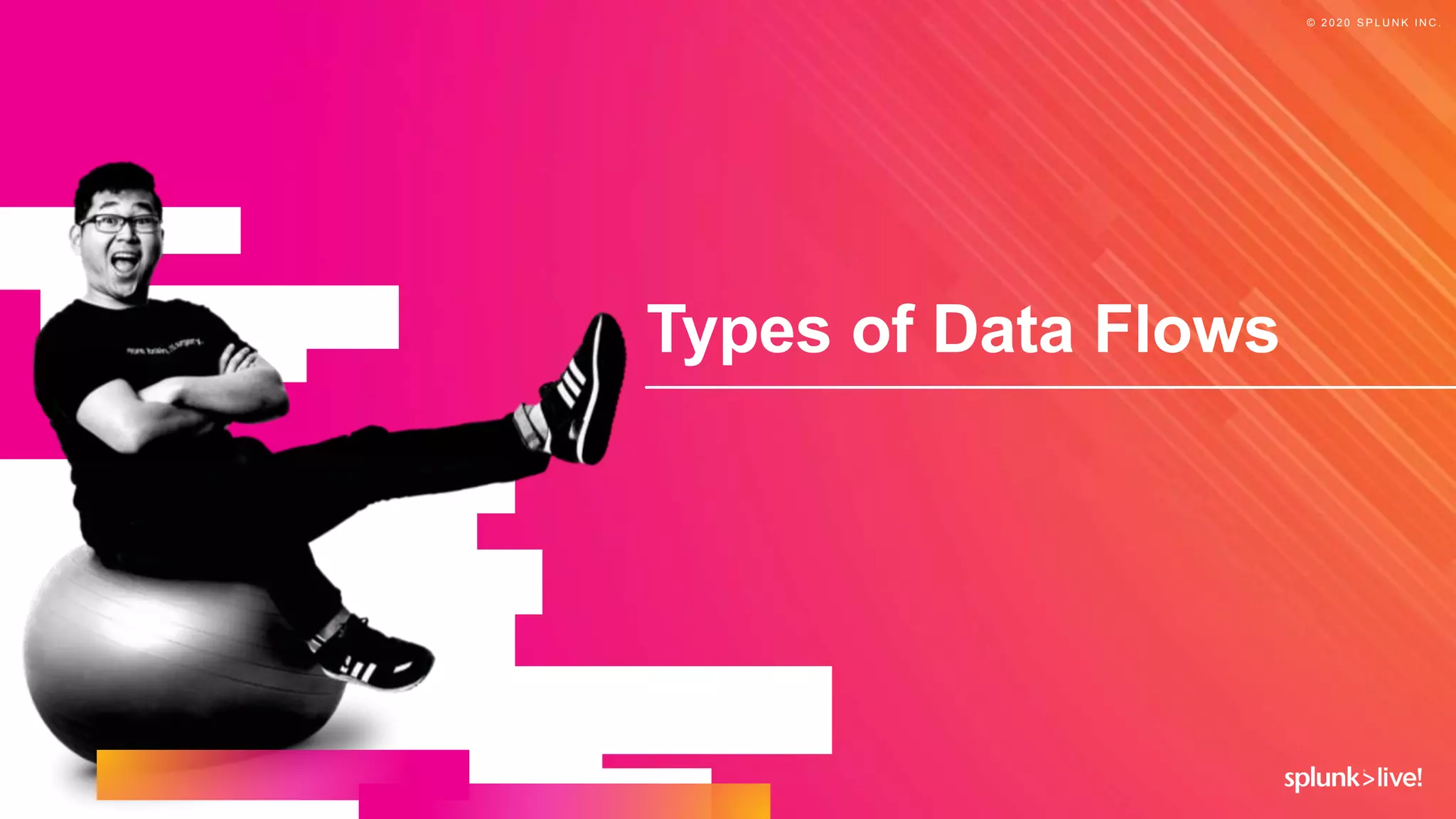 © 2 0 2 0 S P L U N K I N C .
Types of Data Flows
 