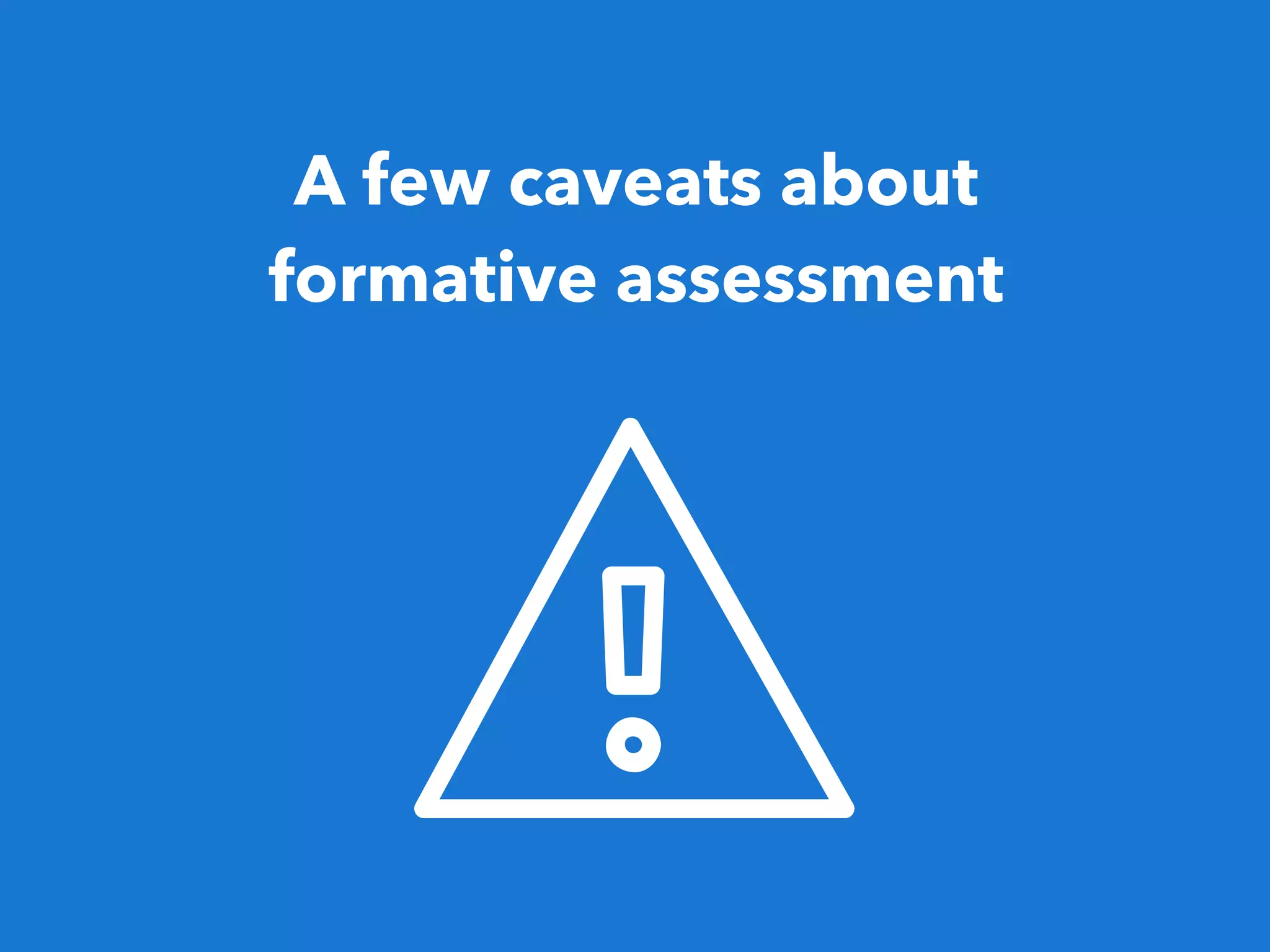 A few caveats about
formative assessment
 