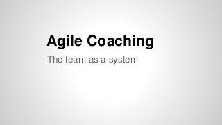 Agile Coaching
The team as a system
 