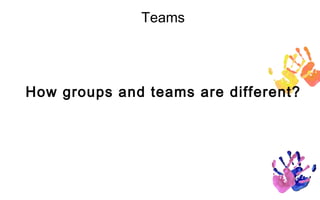 Teams




How groups and teams are different?
 