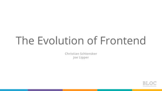 The Evolution of Frontend
Christian Schlensker
Joe Lipper
 