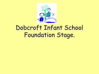 Dobcroft Infant School
  Foundation Stage.
 