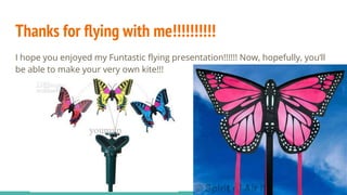 Thanks for flying with me!!!!!!!!!!
I hope you enjoyed my Funtastic flying presentation!!!!!! Now, hopefully, you’ll
be able to make your very own kite!!!
 