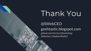 Thank You
@SWebCEO
goshtastic.blogspot.com
github.com/mrcity/mlworkshop
Slideshare: StephenWylie3
 
