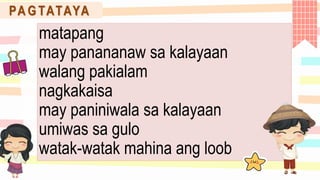 matapang
may panananaw sa kalayaan
walang pakialam
nagkakaisa
may paniniwala sa kalayaan
umiwas sa gulo
watak-watak mahina ang loob
PA G TATAYA
 