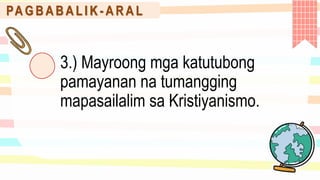 PA G B A B A L I K - A R A L
3.) Mayroong mga katutubong
pamayanan na tumangging
mapasailalim sa Kristiyanismo.
 