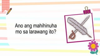 Ano ang mahihinuha
mo sa larawang ito?
 