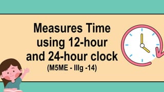 Measures Time
using 12-hour
and 24-hour clock
(M5ME - IIIg -14)
 