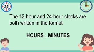 What's the time?
:
The 12-hour and 24-hour clocks are
both written in the format:
HOURS : MINUTES
 