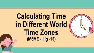 Calculating Time
in Different World
Time Zones
(M5ME - IIIg -15)
 