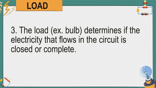 LOAD
3. The load (ex. bulb) determines if the
electricity that flows in the circuit is
closed or complete.
 
