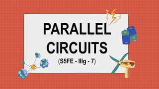 PARALLEL
CIRCUITS
(S5FE - IIIg - 7)
 