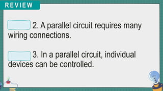 R E V I E W
2. A parallel circuit requires many
wiring connections.
3. In a parallel circuit, individual
devices can be controlled.
 