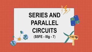 SERIES AND
PARALLEL
CIRCUITS
(S5FE - IIIg - 7)
 