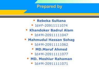 Prepared by
 Rebeka Sultana
 Id#F-20911111074
 Khandoker Badrul Alam
 Id#M-20911111047
 Mahmudul Hassan Sohag
 Id#M-20911111062
 MD.Maruf Ahmed
 Id#M-20911111077
 MD. Moshiur Rahaman
 Id#M-20911111071
 