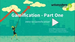 Gamification - Part One
Intro to Gamification
Conor Gilligan, Head of Division
Stu Dyson - Instructional Designer
Cieran Douglass - Webinar Facilitator
 