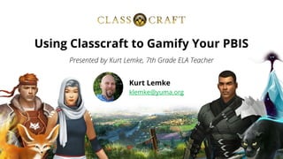 Presented by Kurt Lemke, 7th Grade ELA Teacher
Using Classcraft to Gamify Your PBIS
Kurt Lemke
klemke@yuma.org
 