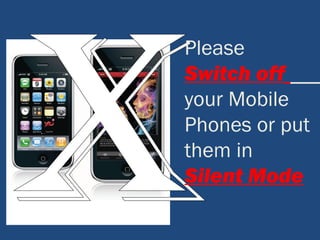 Please
Switch off
your Mobile
Phones or put
them in
Silent Mode
 