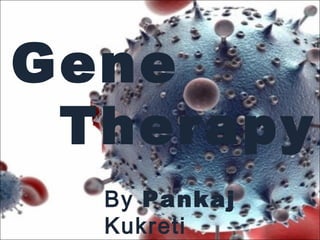 Gene 
Therapy 
By Pankaj 
Kukreti 
 