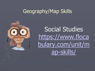 Geography/Map Skills
Social Studies
https://www.floca
bulary.com/unit/m
ap-skills/
 