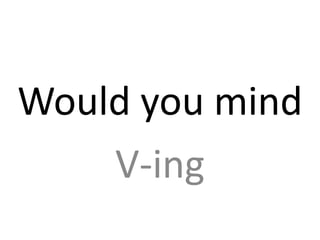Would you mind
V-ing
 