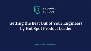www.productschool.com
Getting the Best Out of Your Engineers
by HubSpot Product Leader
 
