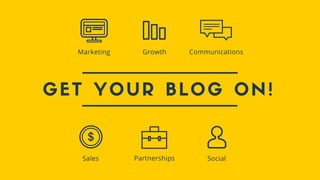 GET YOUR BLOG ON!
Sales Partnerships Social
Marketing Growth Communications
 