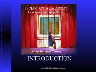 INTRODUCTION
INDIAN DENTAL ACADEMY
Leader in continuing Dental
Education
Glass Ionomer Cement
www.indiandentalacademy.com
 