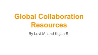 Global Collaboration
Resources
By Levi M. and Kojan S.
 