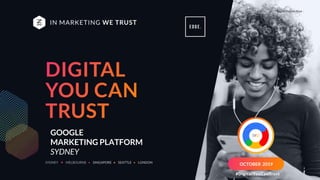 Digital You Can Trust |
GOOGLE
MARKETING PLATFORM
SYDNEY
OCTOBER 2019
 