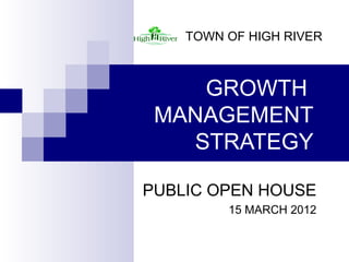 TOWN OF HIGH RIVER



    GROWTH
 MANAGEMENT
   STRATEGY

PUBLIC OPEN HOUSE
         15 MARCH 2012
 
