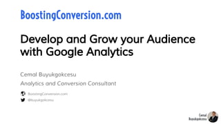 Develop and Grow your Audience
with Google Analytics
@buyukgokcesu
BoostingConversion.com
BoostingConversion.com
Cemal Buyukgokcesu
Analytics and Conversion Consultant
 