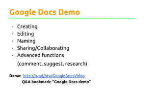 Google Docs Demo
· Creating
· Editing
· Naming
· Sharing/Collaborating
· Advanced functions
(comment, suggest, research)
Demo: http://is.gd/htsdGoogleAppsVideo
Q&A bookmark: “Google Docs demo”
 