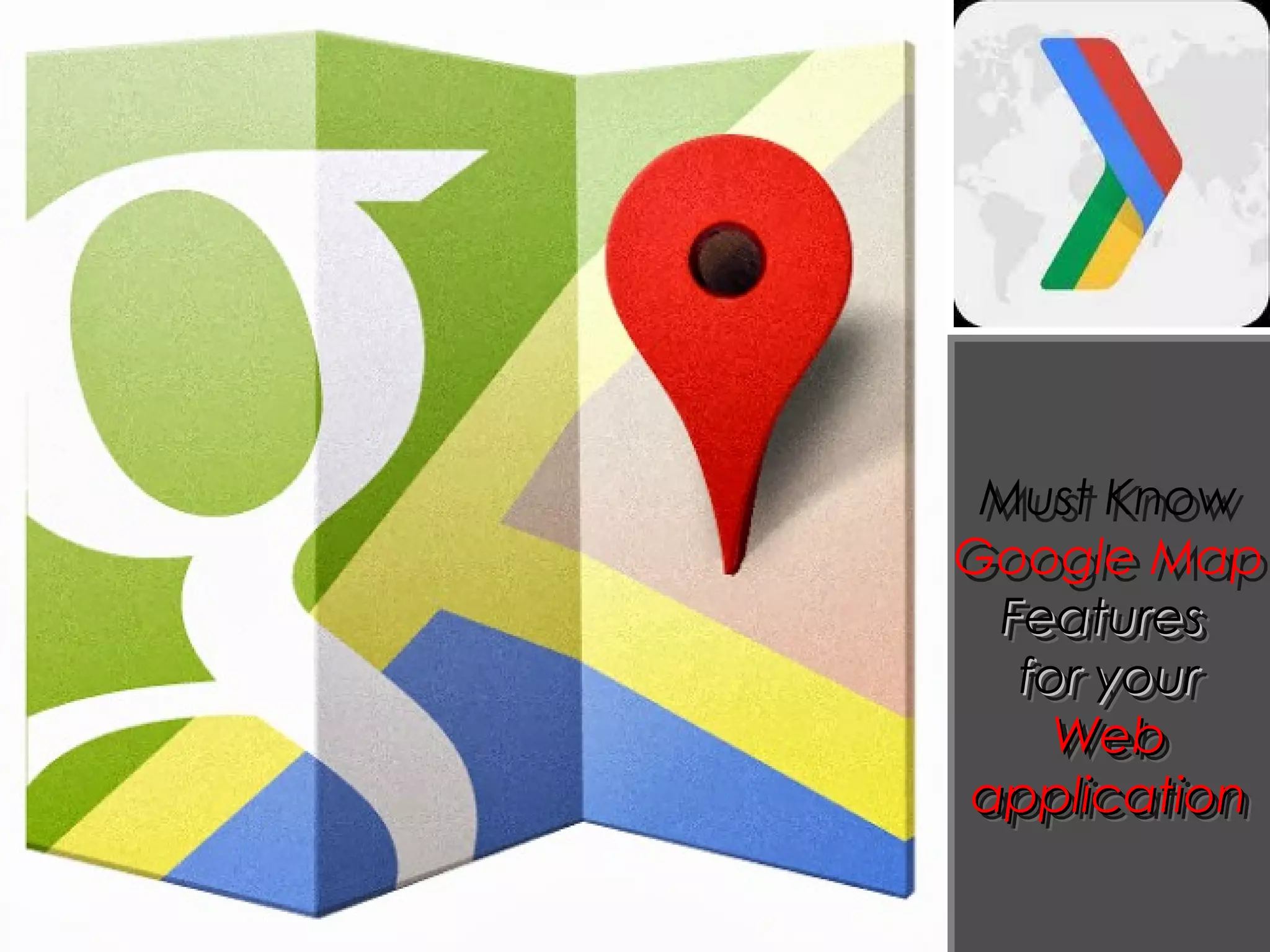 Must Know
Google Map
FeaturesFeatures
for yourfor your
WebWeb
applicationapplication
Must Know
Google Map
FeaturesFeatures
for yourfor your
WebWeb
applicationapplication
 