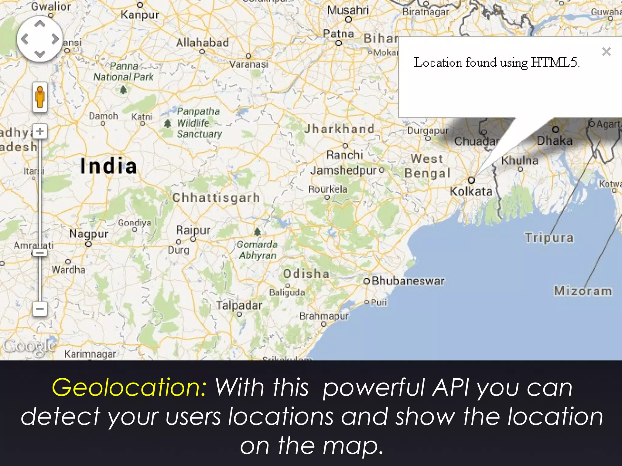 Geolocation: With this powerful API you can
detect your users locations and show the location
on the map.
 