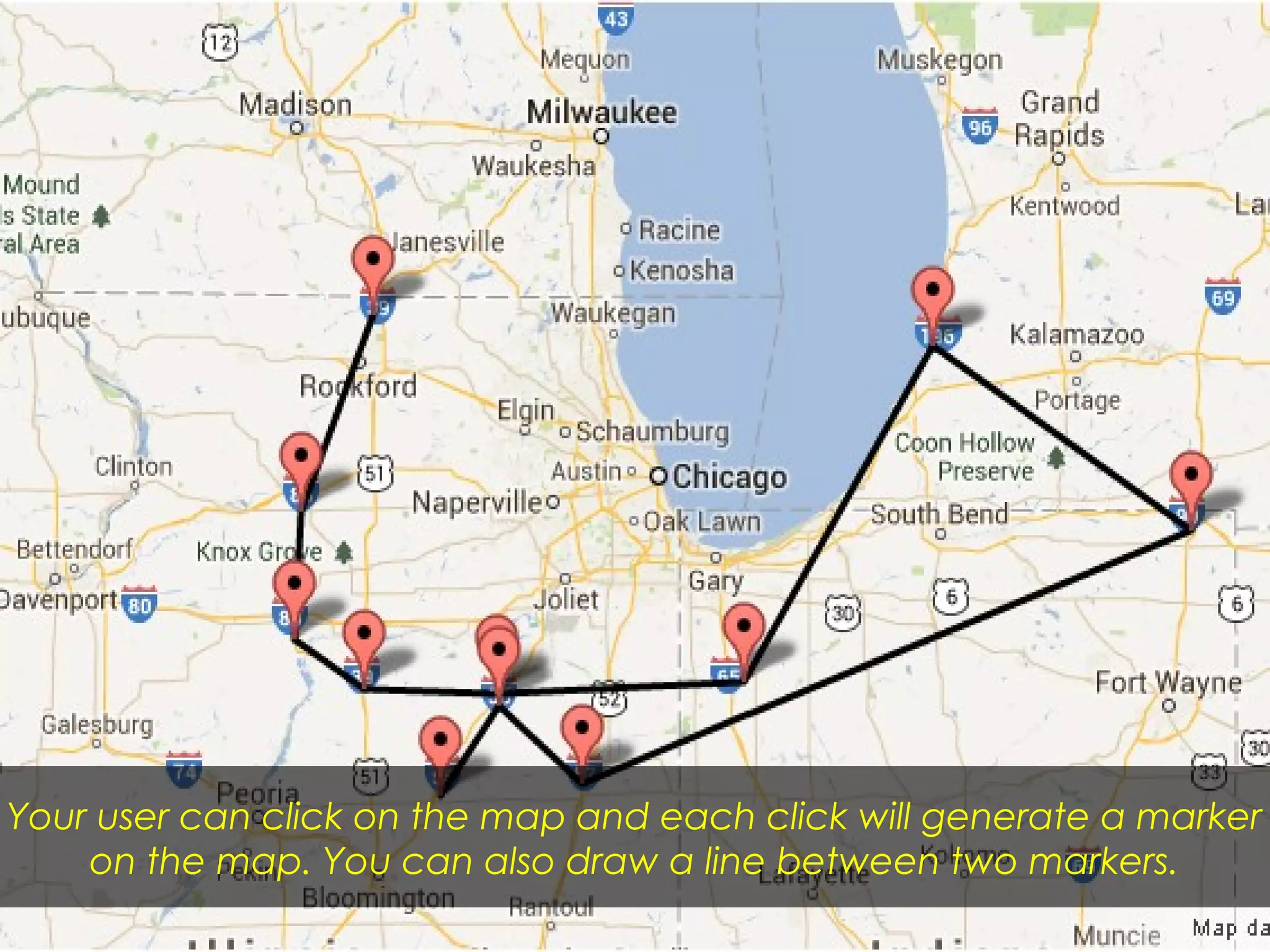 Your user can click on the map and each click will generate a marker
on the map. You can also draw a line between two markers.
 