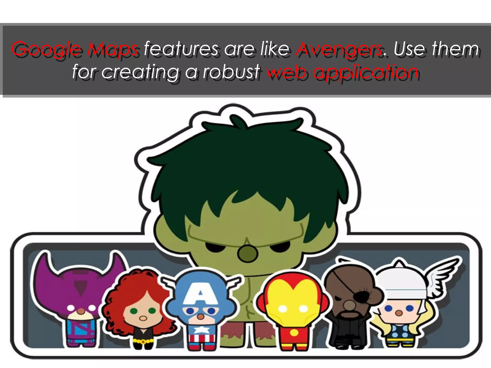 Google Maps features are like Avengers. Use them
for creating a robust web application
Google Maps features are like Avengers. Use them
for creating a robust web application
 