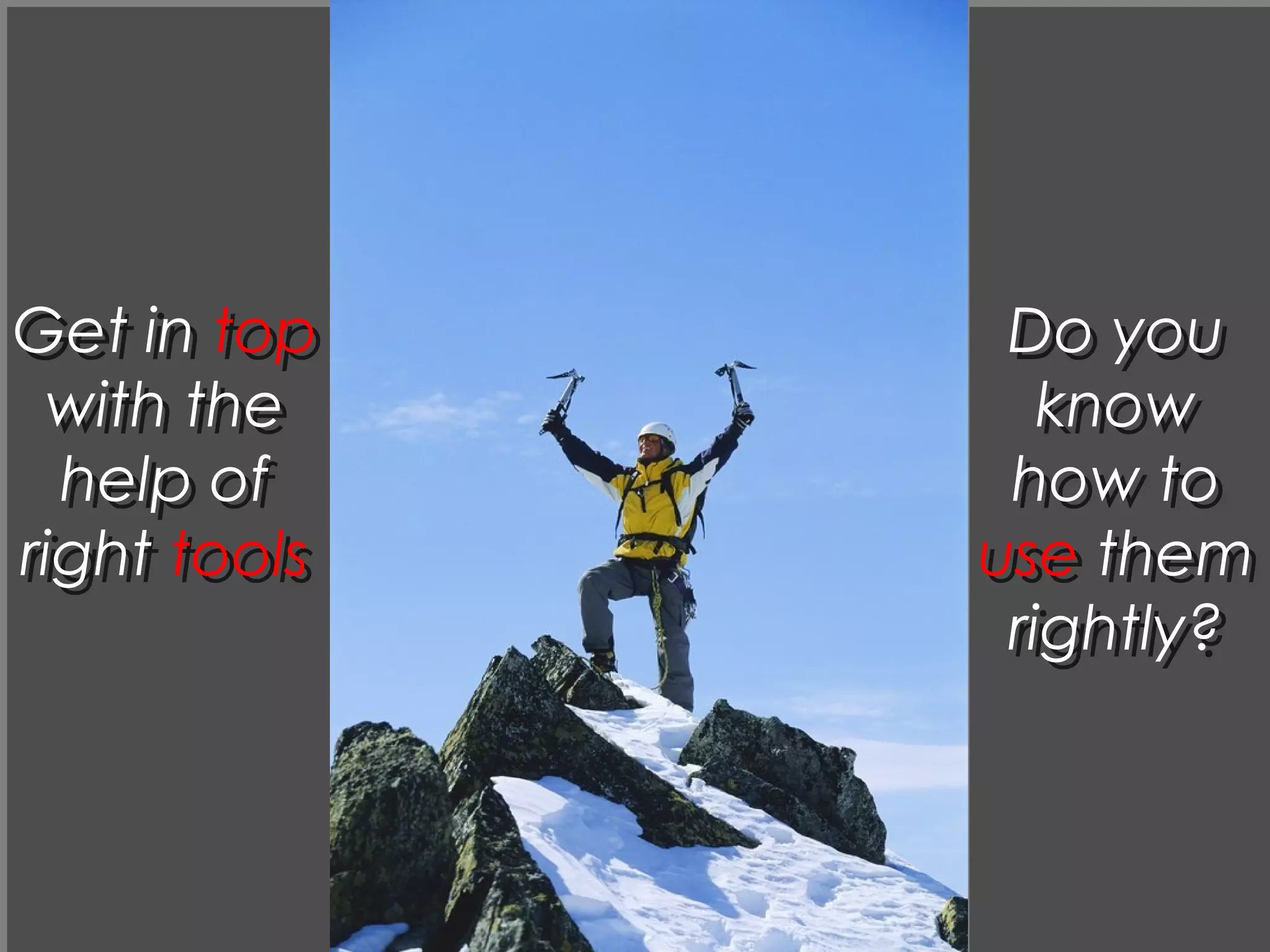 Get in top
with the
help of
right tools
Get in top
with the
help of
right tools
Do you
know
how to
use them
rightly?
Do you
know
how to
use them
rightly?
 