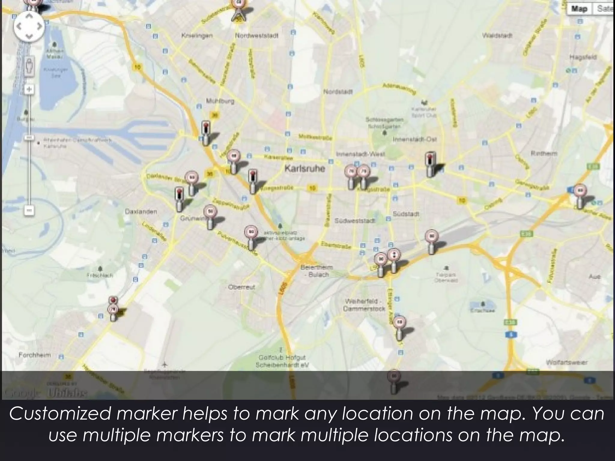 Customized marker helps to mark any location on the map. You can
use multiple markers to mark multiple locations on the map.
 