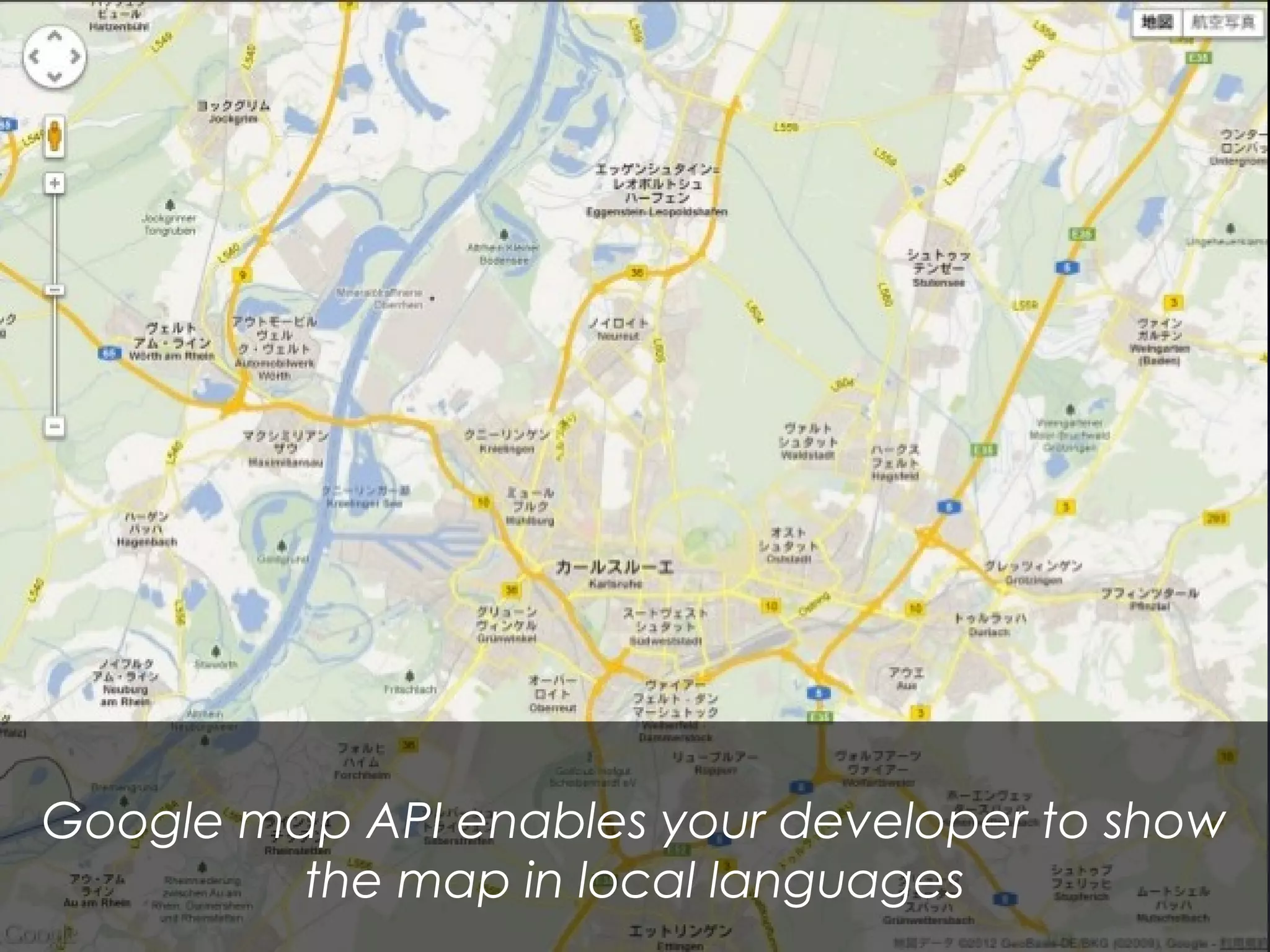 Google map API enables your developer to show
the map in local languages
 