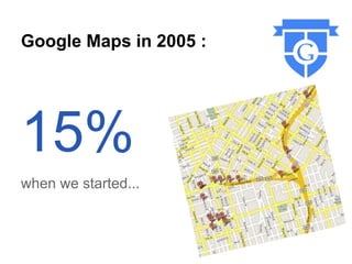 Google Maps in 2005 :




15%
when we started...
 