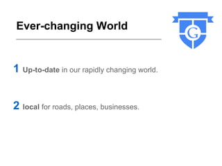 Ever-changing World


1 Up-to-date in our rapidly changing world.


2 local for roads, places, businesses.
 