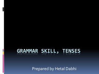 GRAMMAR SKILL, TENSES
Prepared by Hetal Dabhi
 