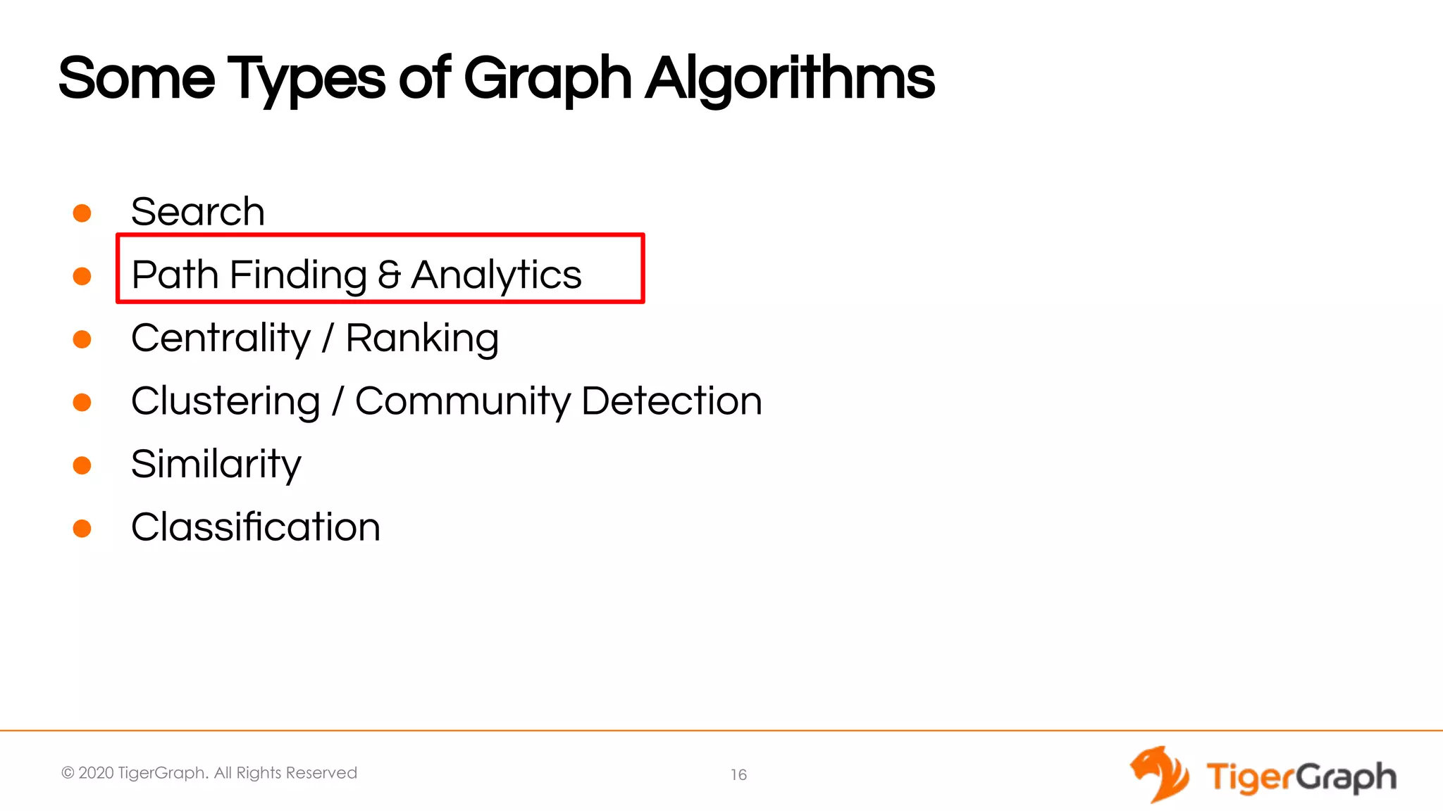 © 2020 TigerGraph. All Rights Reserved Some Types of Graph Algorithms ● Search ● Path Finding & Analytics ● Centrality / Ranking ● Clustering / Community Detection ● Similarity ● Classiﬁcation 16 