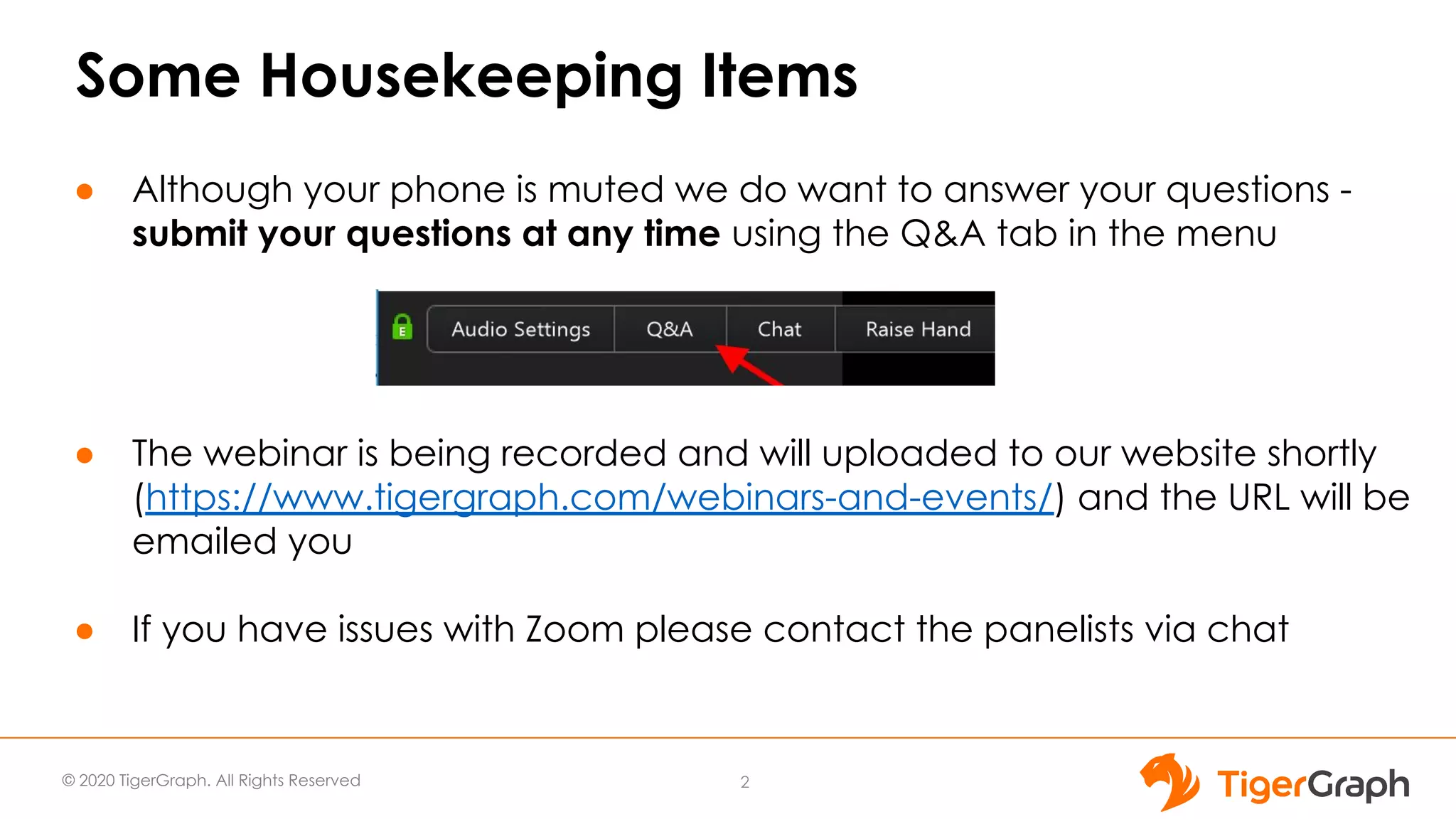 © 2020 TigerGraph. All Rights Reserved Some Housekeeping Items ● Although your phone is muted we do want to answer your questions - submit your questions at any time using the Q&A tab in the menu ● The webinar is being recorded and will uploaded to our website shortly (https://www.tigergraph.com/webinars-and-events/) and the URL will be emailed you ● If you have issues with Zoom please contact the panelists via chat 2 