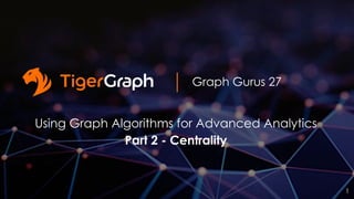 Graph Gurus 27
Using Graph Algorithms for Advanced Analytics
Part 2 - Centrality
1
 