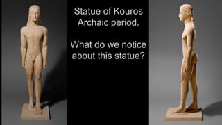 Statue of Kouros
Archaic period.
What do we notice
about this statue?
 