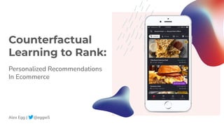 Counterfactual
Learning to Rank:
Alex Egg | @eggie5
Personalized Recommendations
In Ecommerce
 