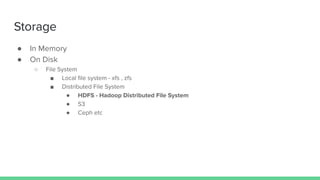Storage
● In Memory
● On Disk
○ File System
■ Local ﬁle system - xfs , zfs
■ Distributed File System
● HDFS - Hadoop Distributed File System
● S3
● Ceph etc
 
